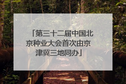 第三十二届中国北京种业大会首次由京津冀三地同办